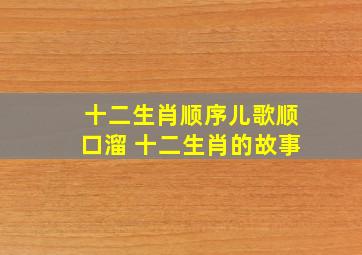 十二生肖顺序儿歌顺口溜 十二生肖的故事